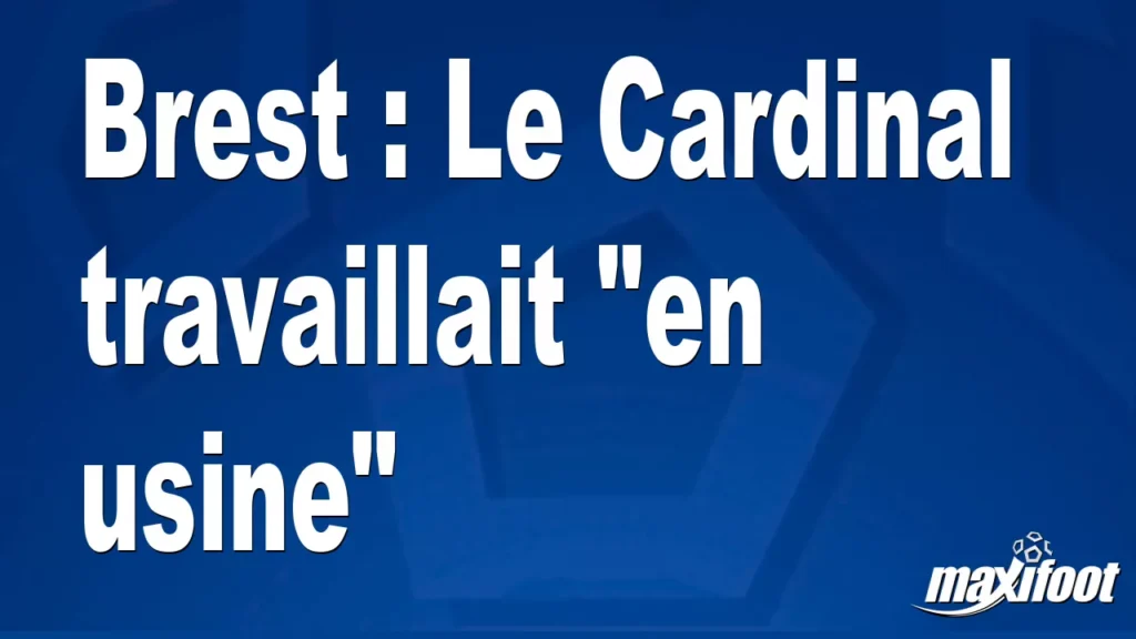 Brest : Le Cardinal travaillait "en usine" - Football