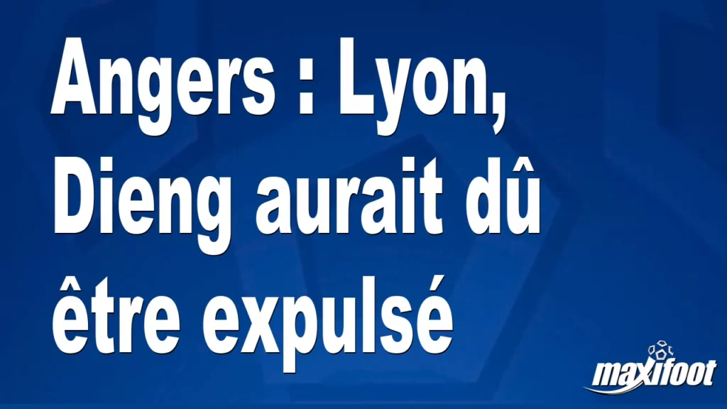 Angers : Lyon, Dieng aurait dû être expulsé - Football