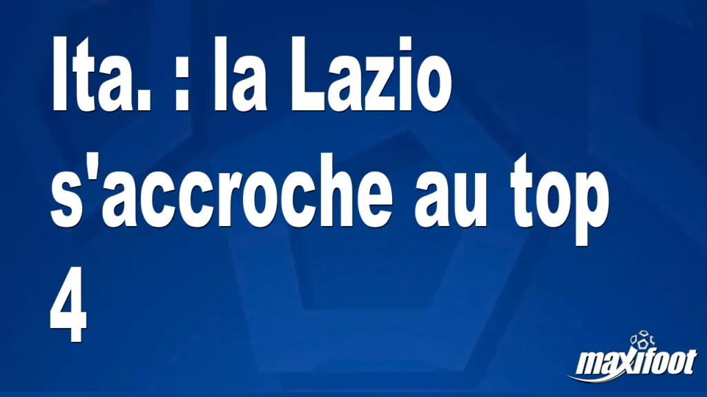 Ita. : la Lazio s'accroche au top 4 - Football