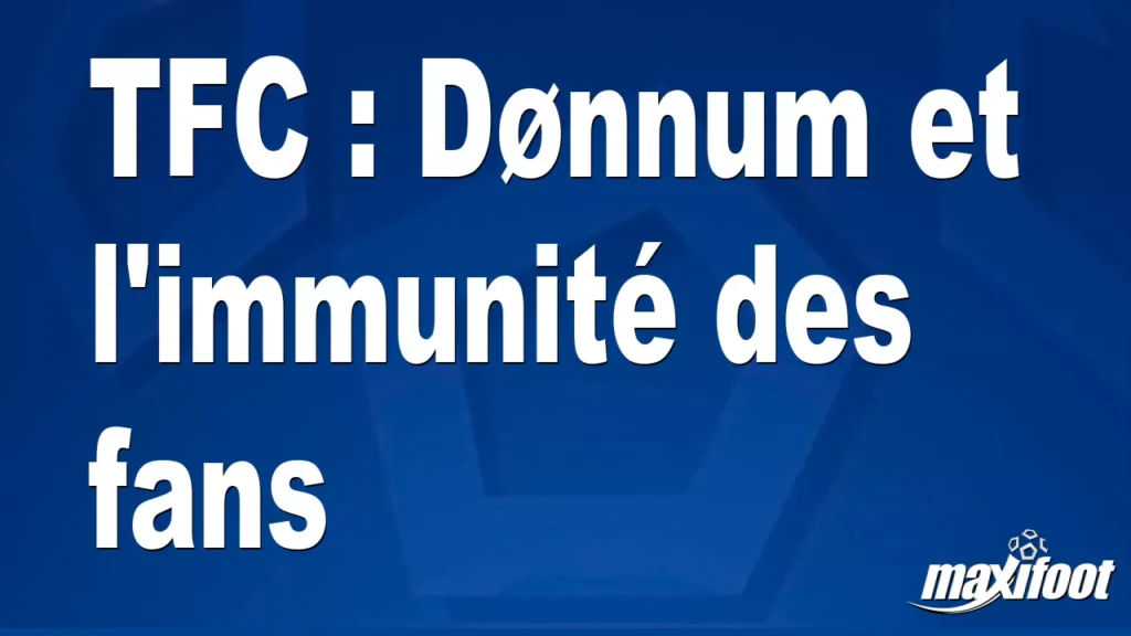 TFC : Dønnum et l'immunité des fans - Football