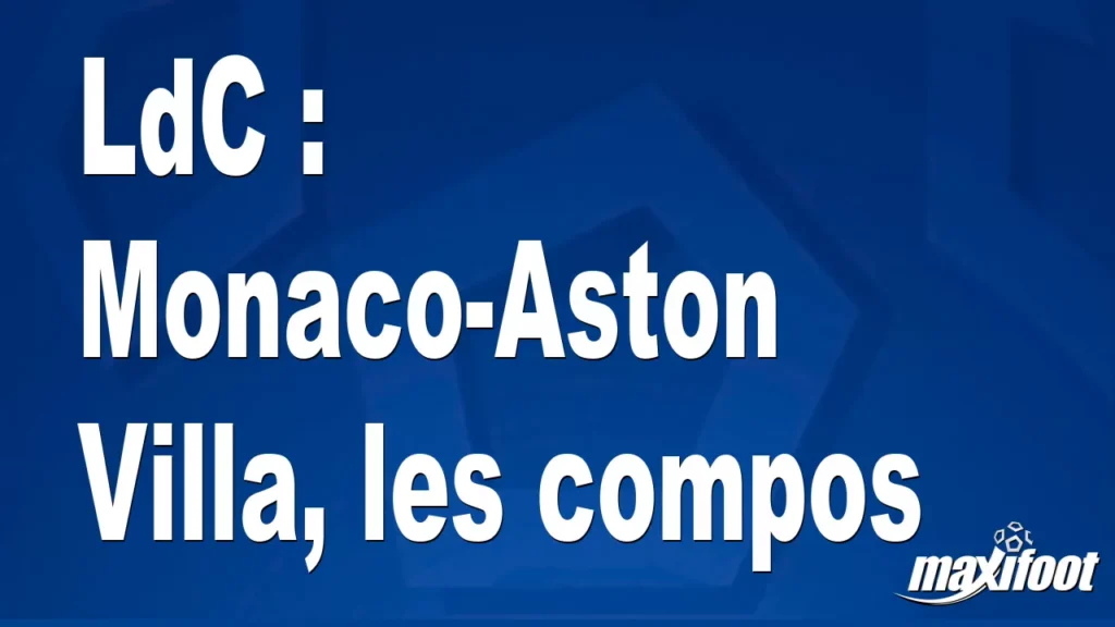 LdC : Monaco-Aston Villa, les compos - Football